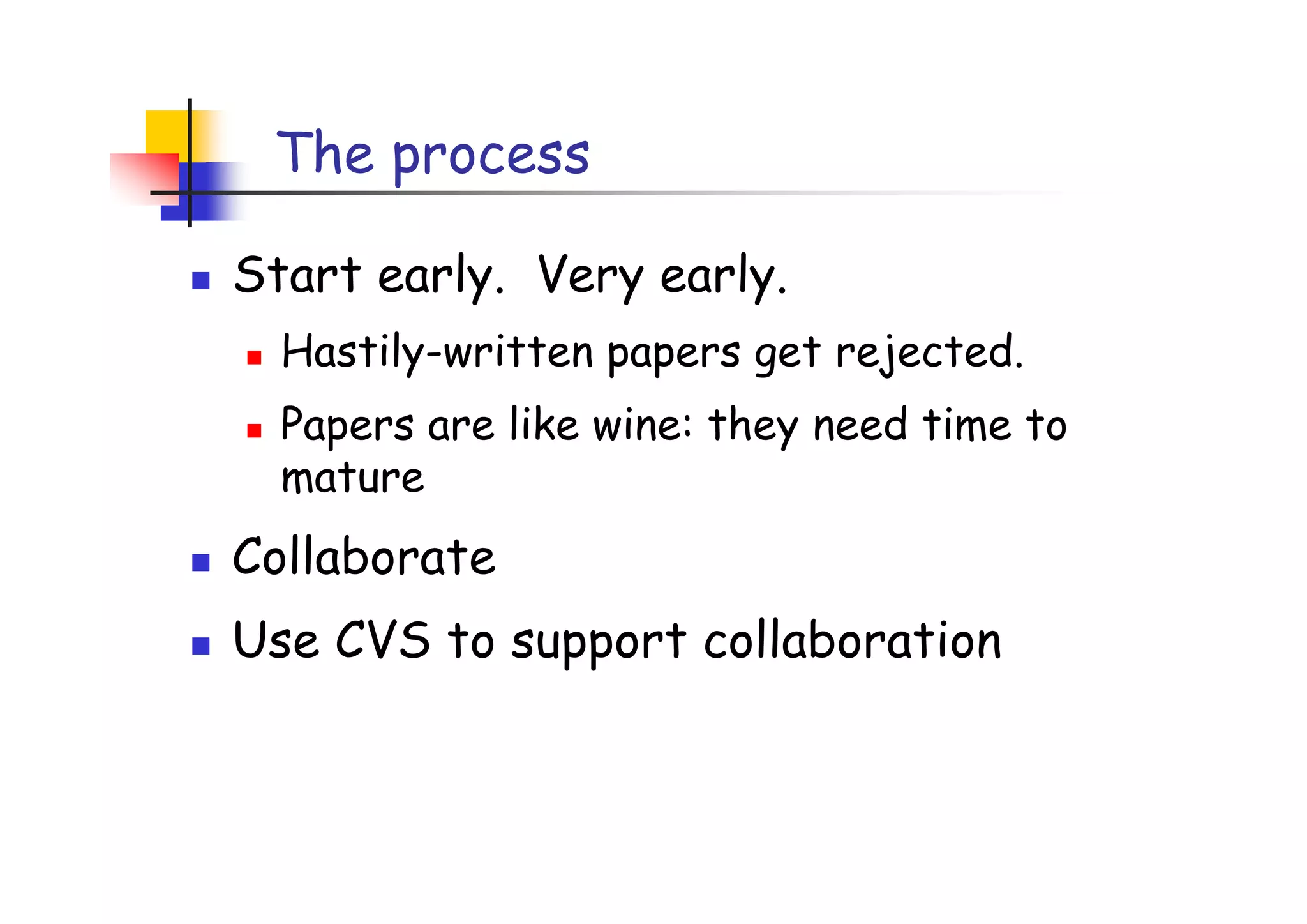 The process

Start early. Very early.
  Hastily-written papers get rejected.
  Papers are like wine: they need time to
  mature
Collaborate
Use CVS to support collaboration
 