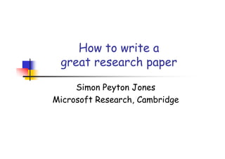 How to write a
 great research paper

     Simon Peyton Jones
Microsoft Research, Cambridge
 