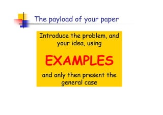 The payload of your paper

 Introduce the problem, and
      your idea, using


   EXAMPLES
  and only then present the
        general case
 