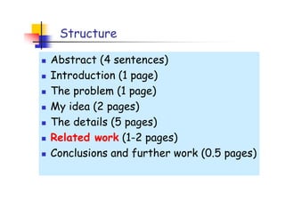 Structure

Abstract (4 sentences)
Introduction (1 page)
The problem (1 page)
My idea (2 pages)
The details (5 pages)
Related work (1-2 pages)
Conclusions and further work (0.5 pages)
 