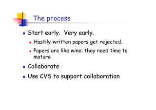 The process

Start early. Very early.
  Hastily-written papers get rejected.
  Papers are like wine: they need time to
  mature
Collaborate
Use CVS to support collaboration
 