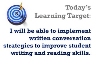 Today’s Learning Target: I will be able to implement written conversation strategies to improve student writing and readin...