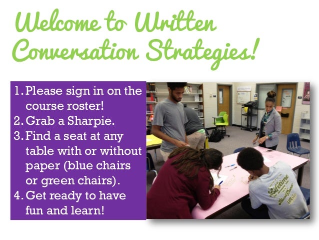 Welcome to Written Conversation Strategies! 
1.Please sign in on the course roster! 
2.Grab a Sharpie. 
3.Find a seat at a...