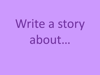 Write a story
about…
 