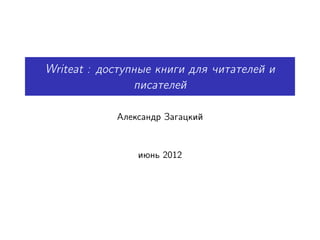 Writeat : доступные книги для читателей и
                писателей

            Александр Загацкий


                июнь 2012
 
