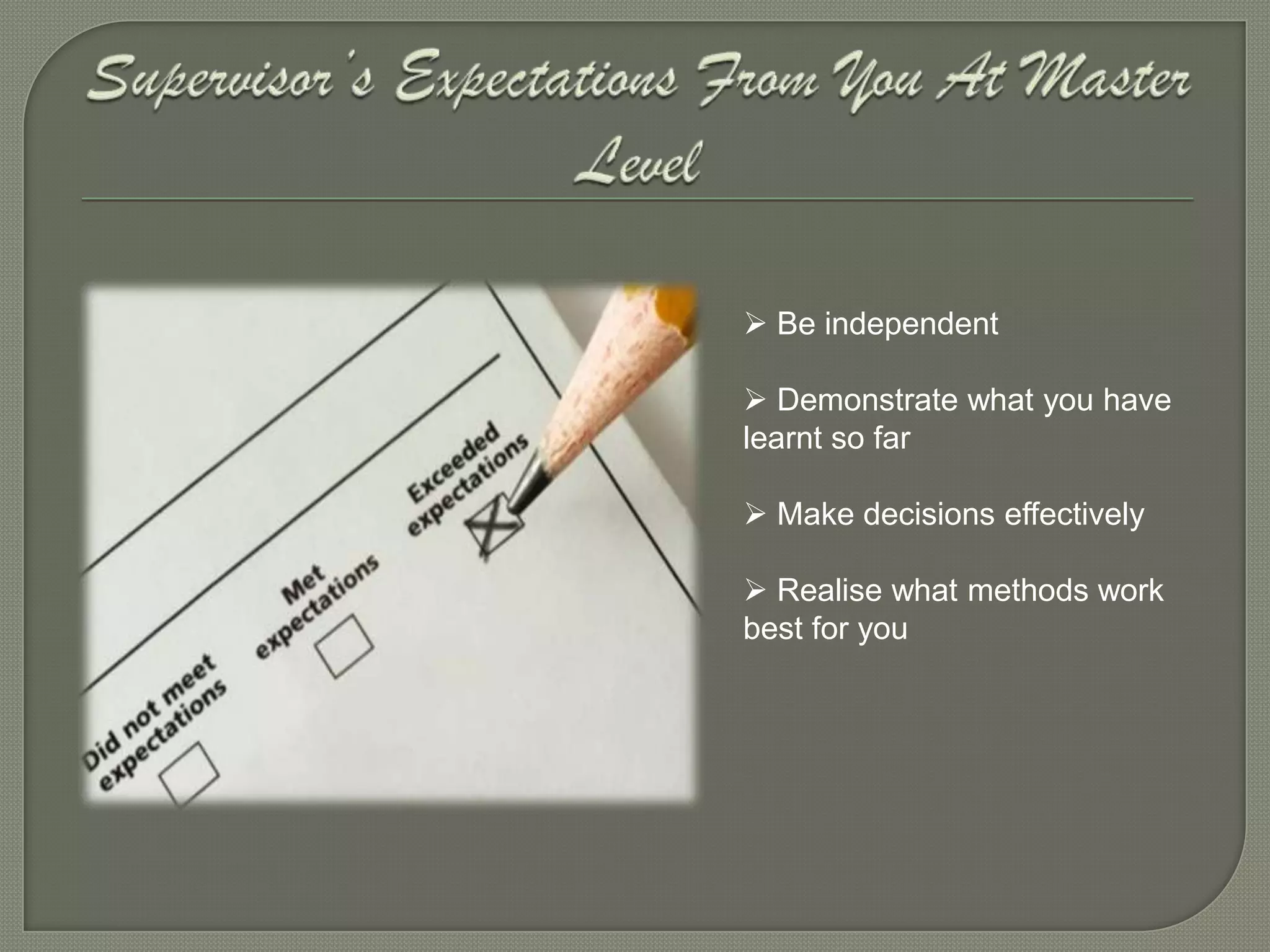  Be independent

 Demonstrate what you have
learnt so far

 Make decisions effectively

 Realise what methods work
best for you
 
