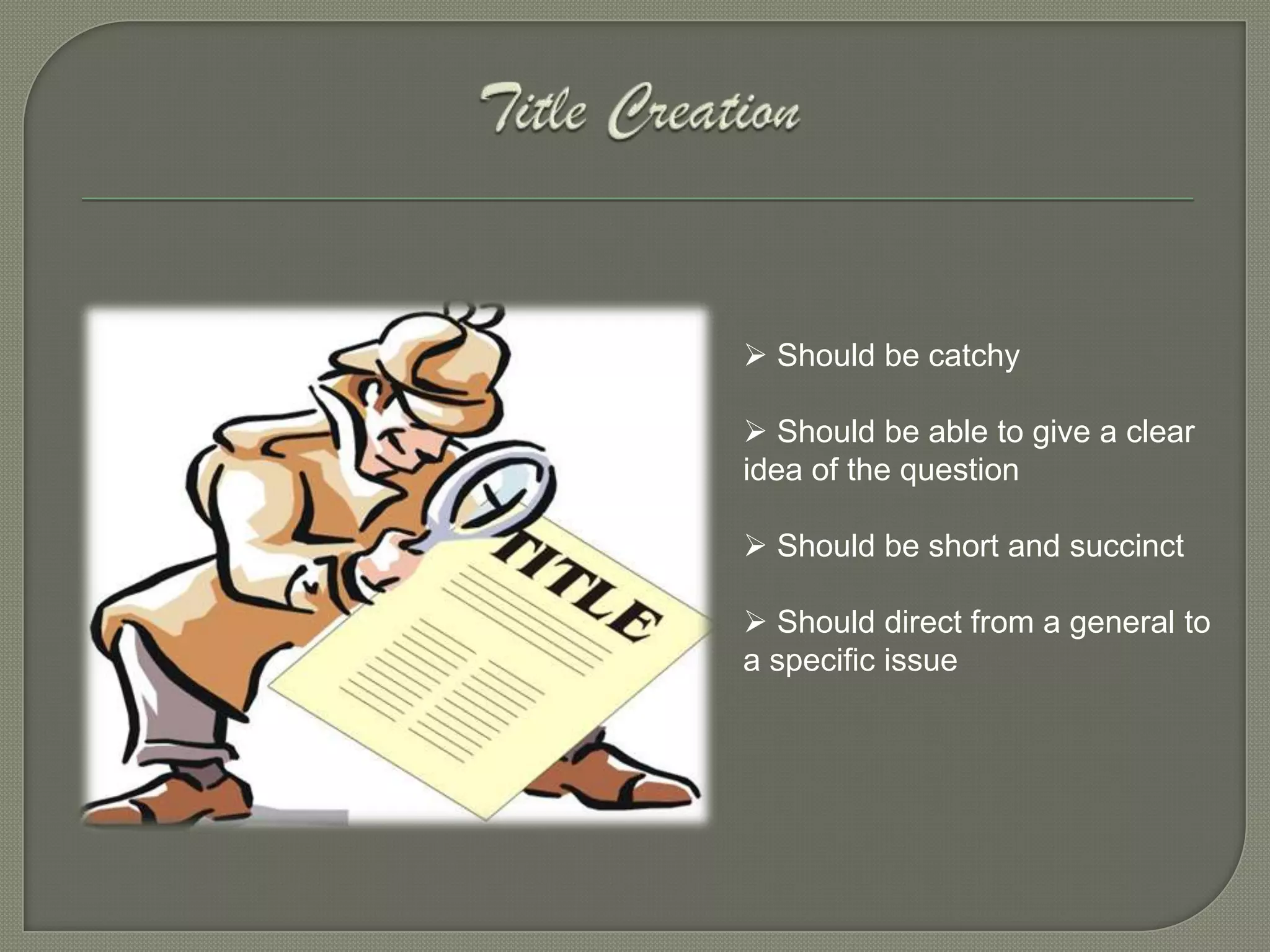  Should be catchy

 Should be able to give a clear
idea of the question

 Should be short and succinct

 Should direct from a general to
a specific issue
 