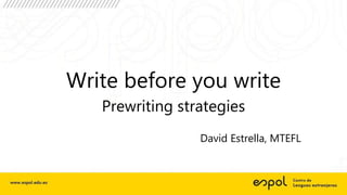 Write before you write
Prewriting strategies
David Estrella, MTEFL
 