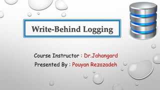 Write-Behind Logging
Course Instructor : Dr.Jahangard
Presented By : Pouyan Rezazadeh
 
