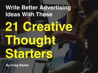 Write Better Advertising
Ideas With These
By Craig Barber
21 Creative
Thought
Starters
 