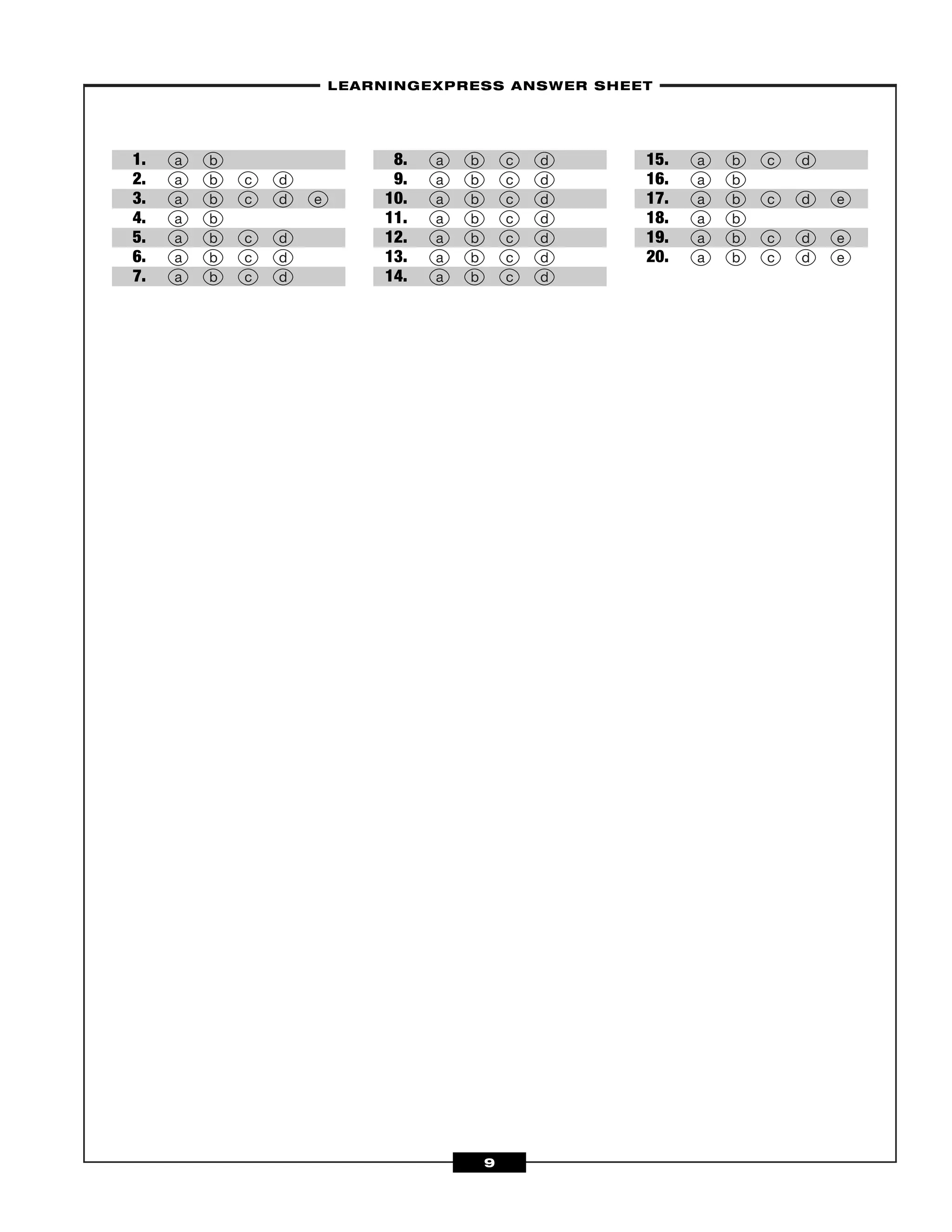 –LEARNINGEXPRESS ANSWER SHEET–
9
1.
2.
3.
4.
5.
6.
7.
8.
9.
10.
11.
12.
13.
14.
15.
16.
17.
18.
19.
20. a b c d e
a b c d e
a b
a b c d e
a b
a b c d
a b c d
a b c d
a b c d
a b c d
a b c d
a b c d
a b c d
a b c d
a b c d
a b c d
a b
a b c d e
a b c d
a b
 