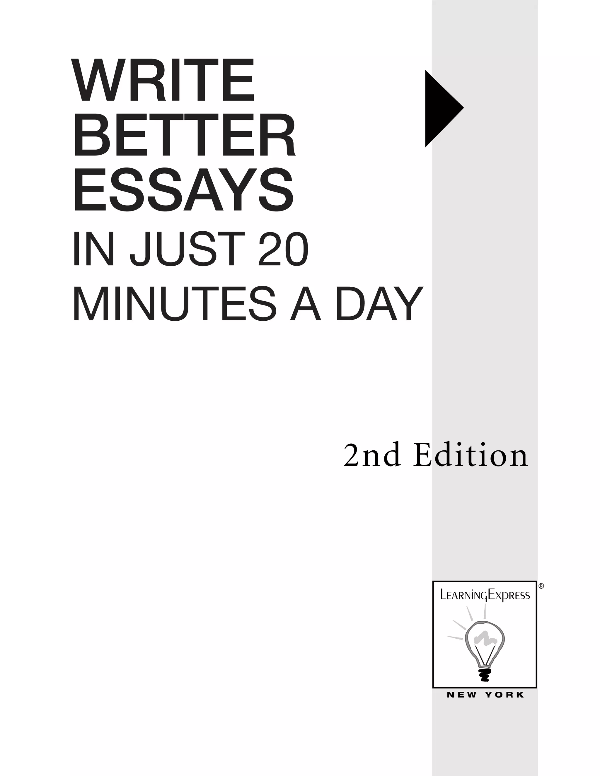 WRITE
BETTER
ESSAYS
IN JUST 20
MINUTES A DAY
N E W Y O R K
2nd Edition
®
 