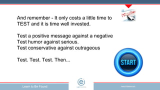 And remember - It only costs a little time to TEST and it is time well invested. Test a positive message against a negativ...