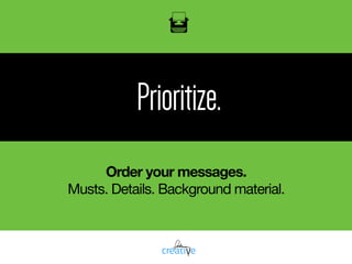 Prioritize.
Order your messages.
Musts. Details. Background material.
 