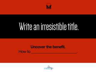 Writeanirresistibletitle.
Uncover the benefit.
How to _________________________.
 