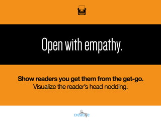 Openwithempathy.
Show readers you get them from the get-go.
Visualize the reader’s head nodding.
 