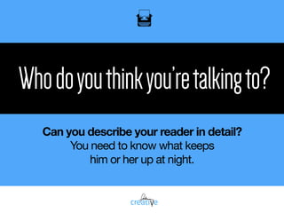 Whodoyouthinkyou’retalkingto?
Can you describe your reader in detail?
You need to know what keeps  
him or her up at night.
 