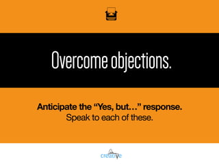 Overcomeobjections.
Anticipate the “Yes, but…” response.
Speak to each of these.
 