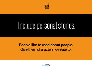 Includepersonalstories.
People like to read about people.
Give them characters to relate to.
 