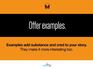 Offerexamples.
Examples add substance and cred to your story.
They make it more interesting too.
 