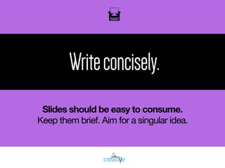 oil
Writeconcisely.
Slides should be easy to consume.
Keep them brief. Aim for a singular idea.
 
