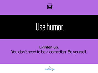 oil
Usehumor.
Lighten up.
You don’t need to be a comedian. Be yourself.

 