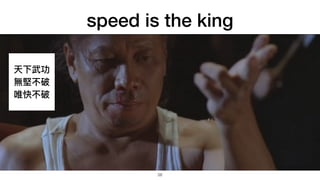 speed is the king
28
天下武功


無堅不破


唯快不破
 