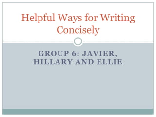 Helpful Ways for Writing
        Concisely

   GROUP 6: JAVIER,
  HILLARY AND ELLIE
 