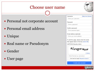 Choose user name
 Personal not corporate account
 Personal email address
 Unique
 Real name or Pseudonym
 Gender
 User page
 