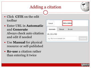 Adding a citation
 Click CITE on the edit
toolbar
 Enter URL in Automatic
and Generate
Always check auto citation
and edit if needed
 Use Manual for physical
resource or self-published
 Re-use a citation rather
than entering it twice
 