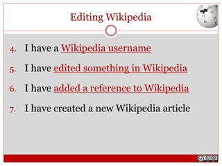 Editing Wikipedia
4. I have a Wikipedia username
5. I have edited something in Wikipedia
6. I have added a reference to Wikipedia
7. I have created a new Wikipedia article
 