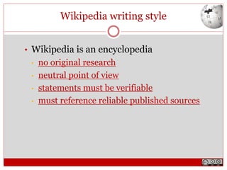 Wikipedia writing style
• Wikipedia is an encyclopedia
• no original research
• neutral point of view
• statements must be verifiable
• must reference reliable published sources
 