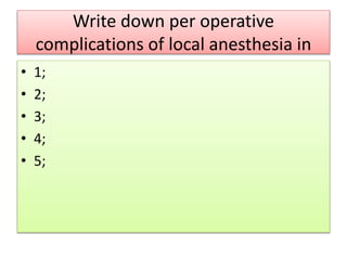 Write down per operative
complications of local anesthesia in
• 1;
• 2;
• 3;
• 4;
• 5;
 