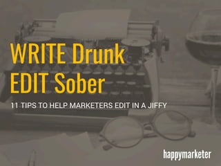 WRITE Drunk
EDIT Sober
11 TIPS TO HELP MARKETERS EDIT IN A JIFFY
 