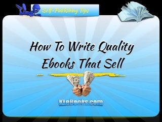 How To Write Quality
Ebooks That Sell
How To Write Quality
Ebooks That Sell
Self-Publishing Tips
 