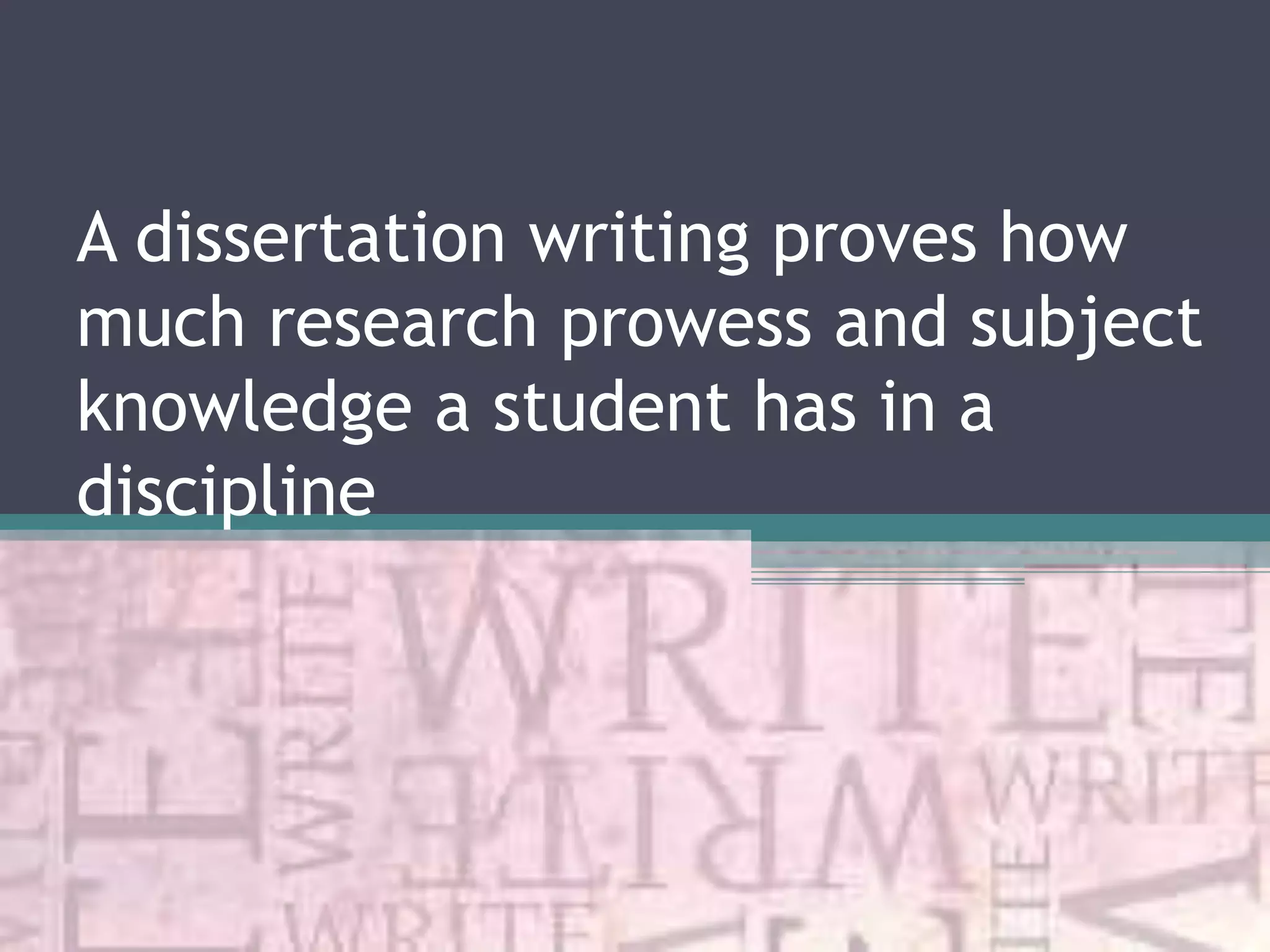 A dissertation writing proves how
much research prowess and subject
knowledge a student has in a
discipline
