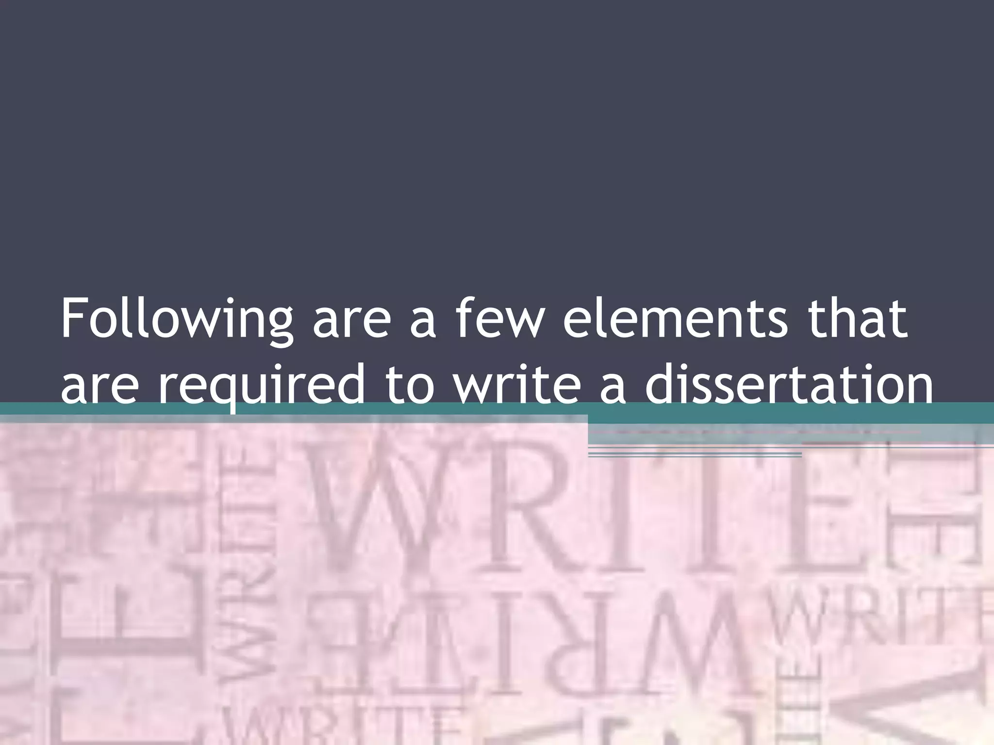 Following are a few elements that
are required to write a dissertation