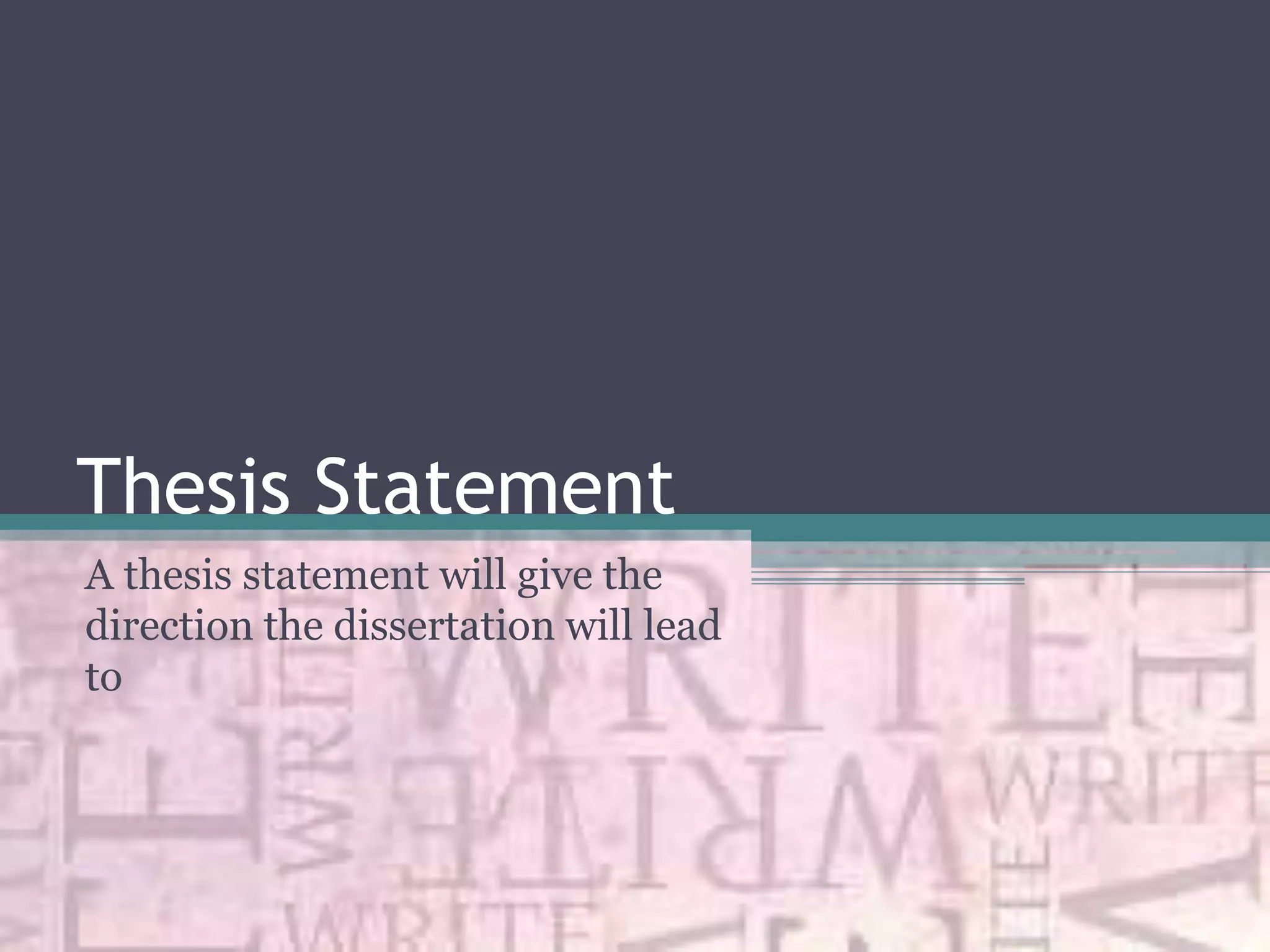 Thesis Statement
A thesis statement will give the
direction the dissertation will lead
to