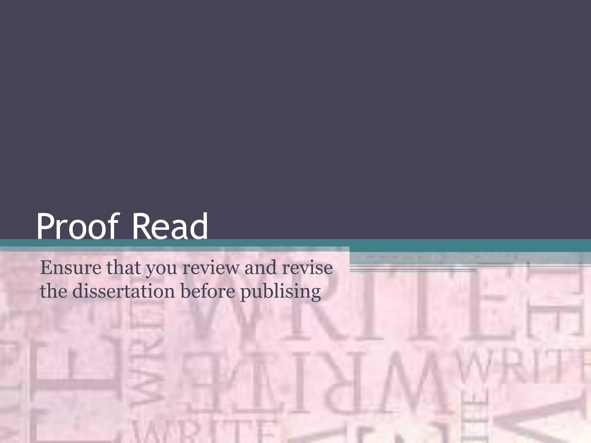 Proof Read
Ensure that you review and revise
the dissertation before publising
