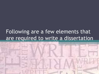 Following are a few elements that
are required to write a dissertation

 