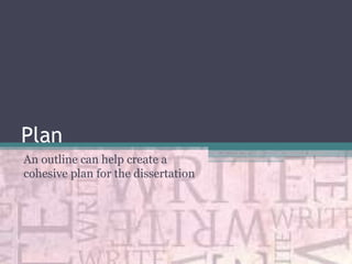 Plan
An outline can help create a
cohesive plan for the dissertation

 