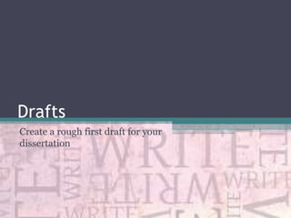 Drafts
Create a rough first draft for your
dissertation

 