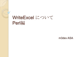 WriteExcel について
Perl編

m3dev ASA

 