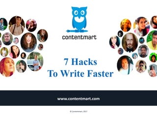 7 Hacks
To Write Faster
www.contentmart.com
© Contentmart, 2017
 