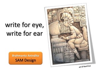 write for eye,
write for ear

  Brahmanto Anindito
    SAM Design
 