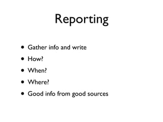 Reporting

• Gather info and write
• How?
• When?
• Where?
• Good info from good sources
 