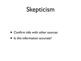 Skepticism


• Conﬁrm info with other sources
• Is this information accurate?
 