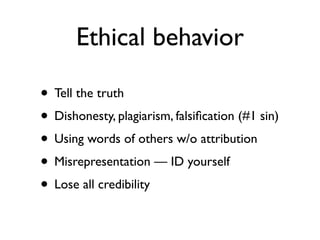 Ethical behavior

• Tell the truth
• Dishonesty, plagiarism, falsiﬁcation (#1 sin)
• Using words of others w/o attribution
• Misrepresentation — ID yourself
• Lose all credibility
 