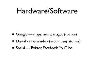 Hardware/Software

• Google — maps, news, images (source)
• Digital camera/video (accompany stories)
• Social — Twitter, Facebook,YouTube
 