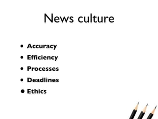 News culture

• Accuracy
• Efﬁciency
• Processes
• Deadlines
• Ethics
 